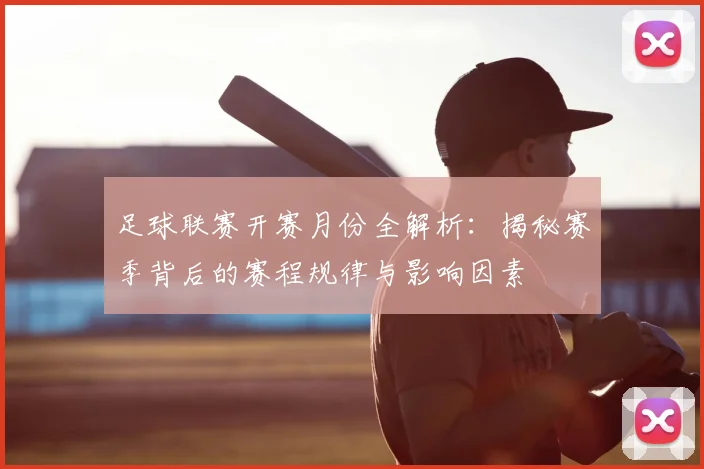 足球联赛开赛月份全解析：揭秘赛季背后的赛程规律与影响因素