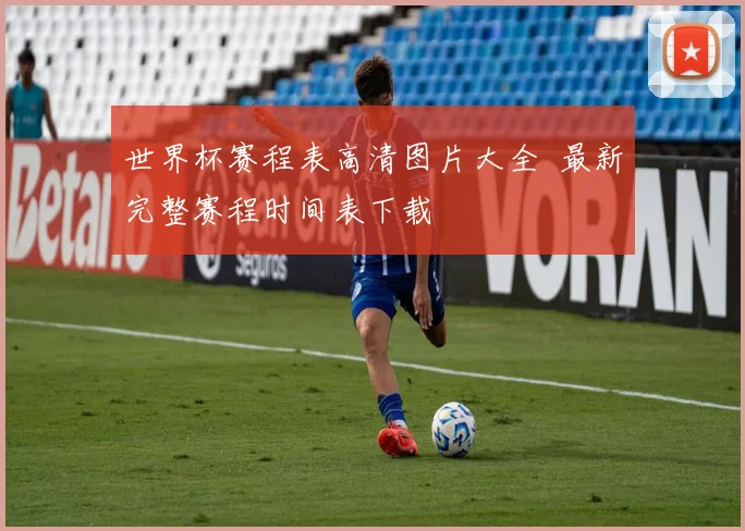 世界杯赛程表高清图片大全 最新完整赛程时间表下载