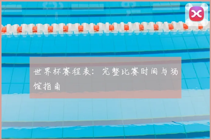 世界杯赛程表：完整比赛时间与场馆指南