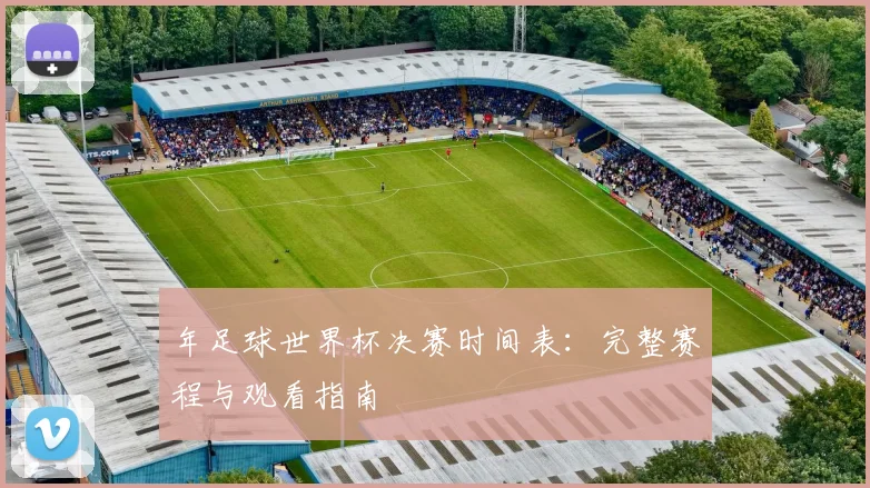 年足球世界杯决赛时间表：完整赛程与观看指南