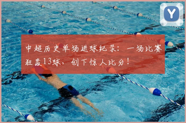 中超历史单场进球纪录：一场比赛狂轰13球，创下惊人比分！