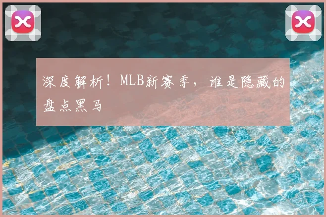 深度解析！MLB新赛季，谁是隐藏的盘点黑马