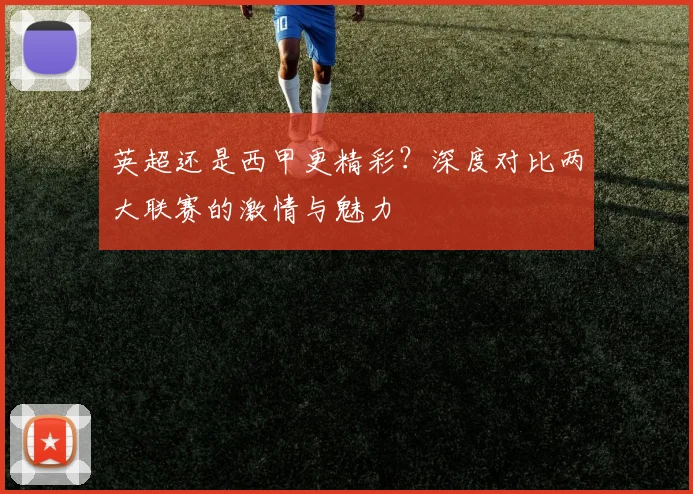 英超还是西甲更精彩？深度对比两大联赛的激情与魅力
