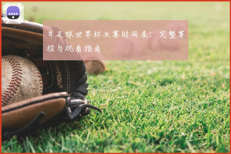 年足球世界杯决赛时间表：完整赛程与观看指南