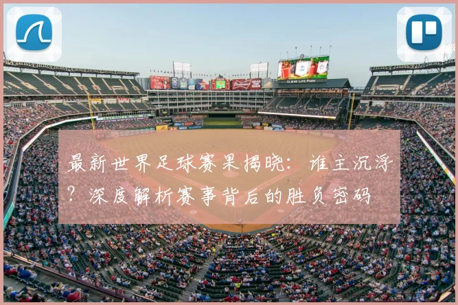 最新世界足球赛果揭晓：谁主沉浮？深度解析赛事背后的胜负密码